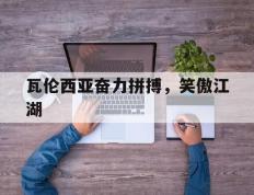 开云APP-瓦伦西亚奋力拼搏，笑傲江湖