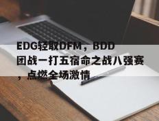 开云体育官方网站-EDG轻取DFM，BDD团战一打五宿命之战八强赛，点燃全场激情的简单介绍