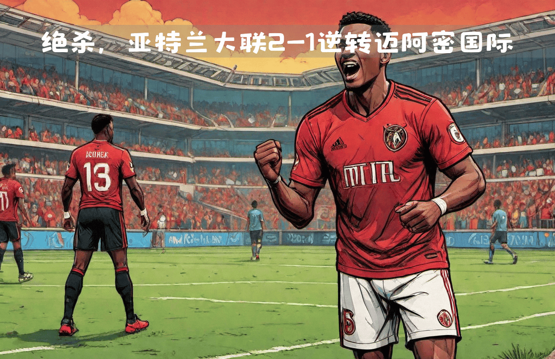 开云APP-亚特兰大客场逆转，小组出线前景一片光明